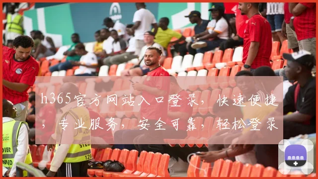 h365官方网站入口登录，快速便捷，专业服务，安全可靠，轻松登录体验