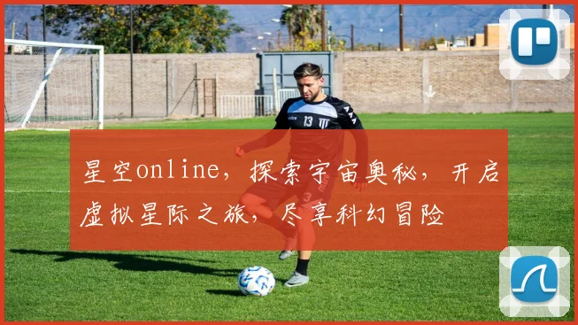 星空online，探索宇宙奥秘，开启虚拟星际之旅，尽享科幻冒险