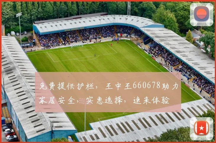 免费提供护栏，王中王660678助力家居安全，实惠选择，速来体验