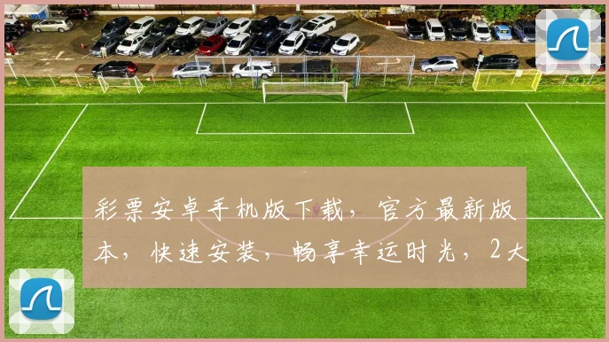 彩票安卓手机版下载，官方最新版本，快速安装，畅享幸运时光，2大福利等你来拿