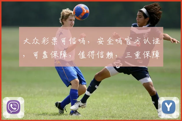 大众彩票可信吗，安全吗官方认证，可靠保障，值得信赖，三重保障，放心投注。