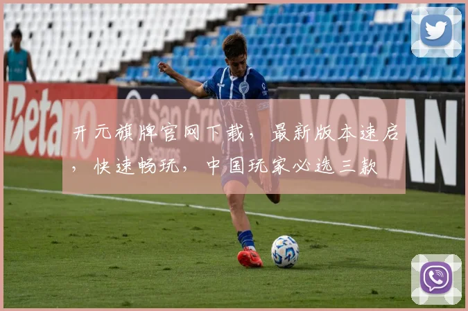 开元旗牌官网下载，最新版本速启，快速畅玩，中国玩家必选三款