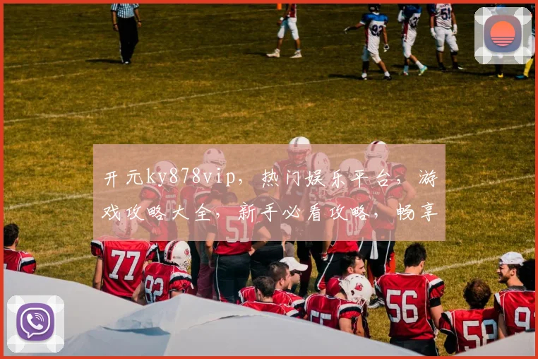开元ky878vip，热门娱乐平台，游戏攻略大全，新手必看攻略，畅享精彩