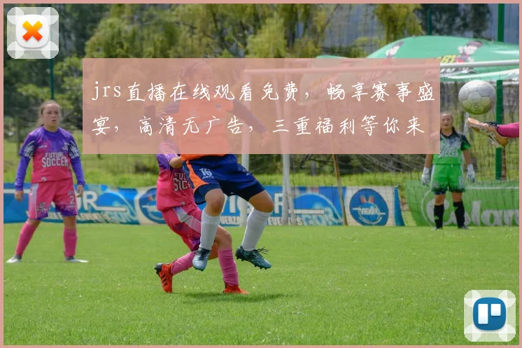 jrs直播在线观看免费，畅享赛事盛宴，高清无广告，三重福利等你来
