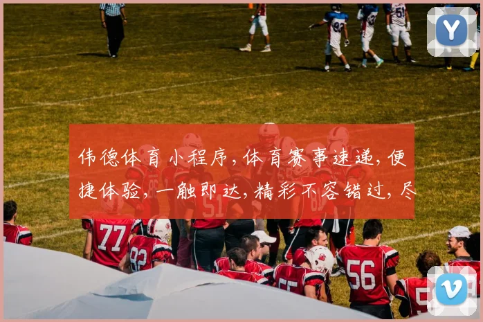 伟德体育小程序,体育赛事速递,便捷体验,一触即达,精彩不容错过,尽在指尖。