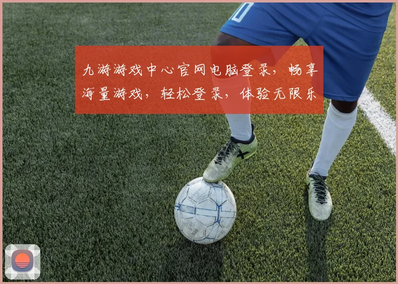 九游游戏中心官网电脑登录，畅享海量游戏，轻松登录，体验无限乐趣，三步即可