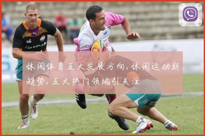 休闲体育五大发展方向,休闲运动新趋势,五大热门领域引关注