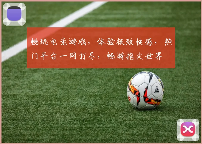 畅玩电竞游戏，体验极致快感，热门平台一网打尽，畅游指尖世界